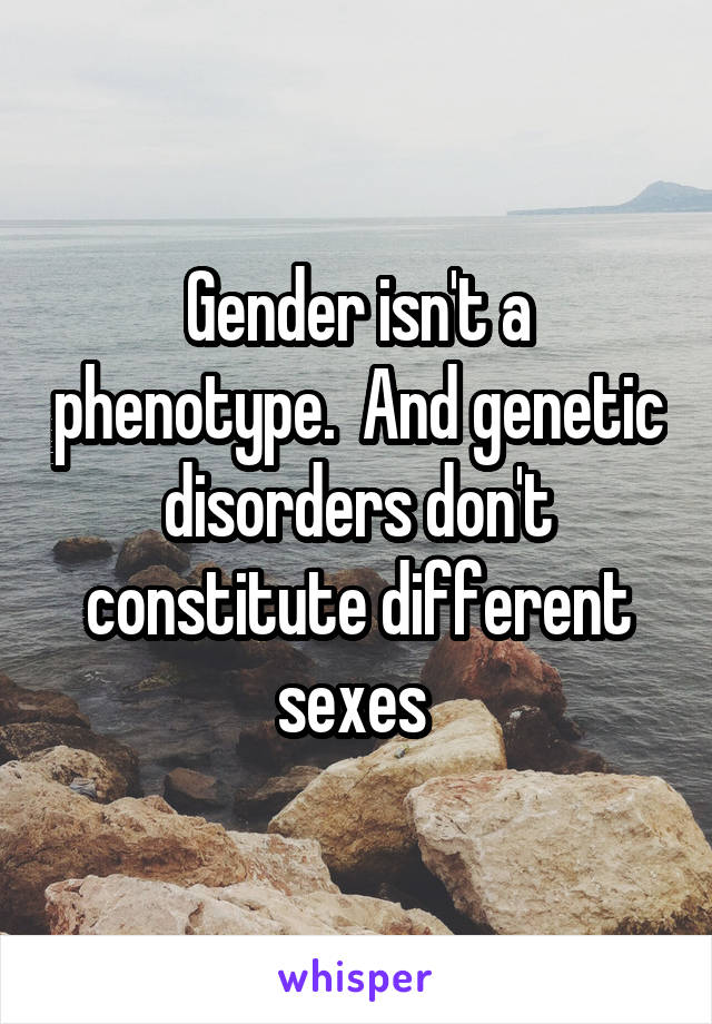 Gender isn't a phenotype.  And genetic disorders don't constitute different sexes 