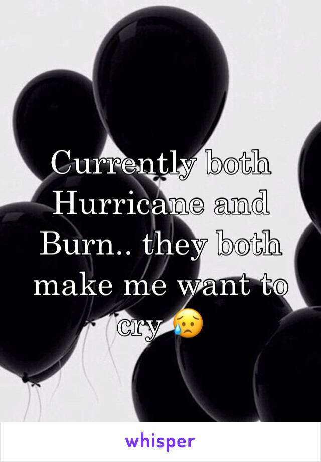 Currently both Hurricane and Burn.. they both make me want to cry 😥