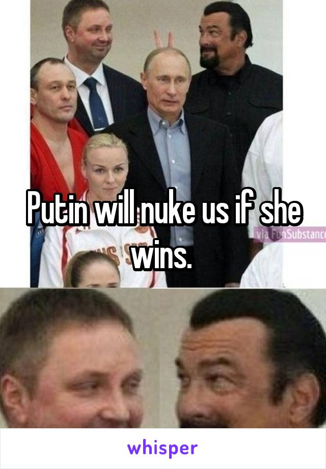 Putin will nuke us if she wins. 