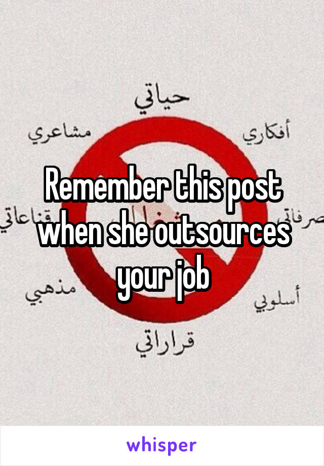 Remember this post when she outsources your job