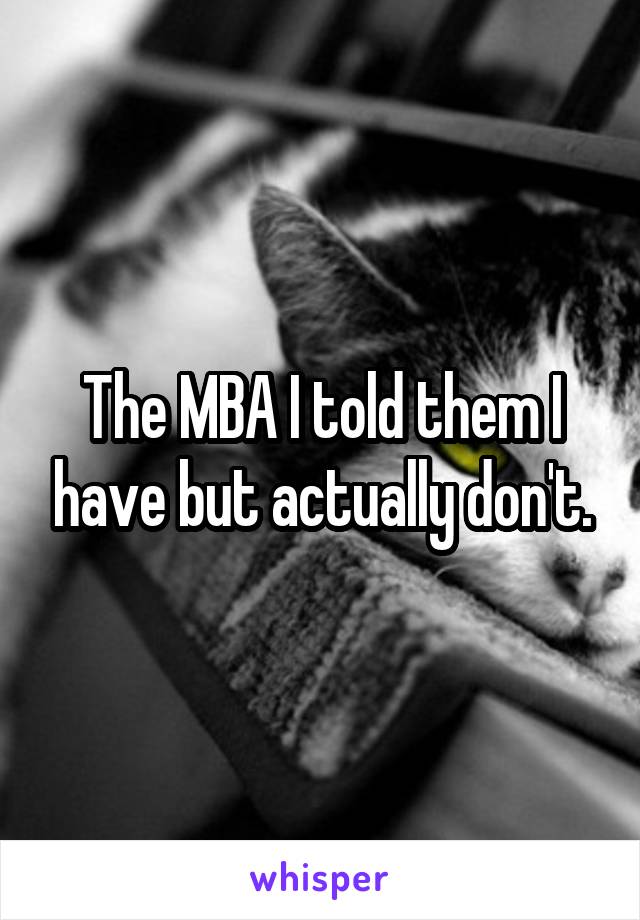 The MBA I told them I have but actually don't.