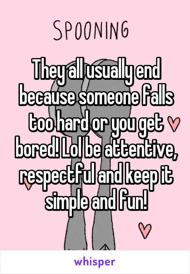 They all usually end because someone falls too hard or you get bored! Lol be attentive, respectful and keep it simple and fun!