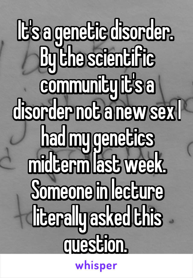 It's a genetic disorder.  By the scientific community it's a disorder not a new sex I had my genetics midterm last week. Someone in lecture literally asked this question. 