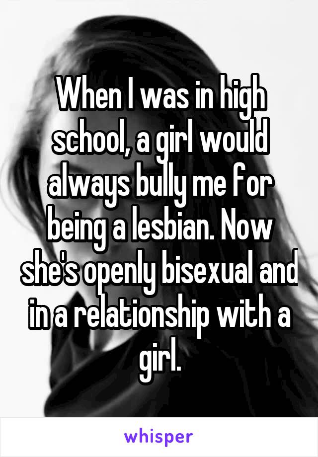 When I was in high school, a girl would always bully me for being a lesbian. Now she's openly bisexual and in a relationship with a girl.