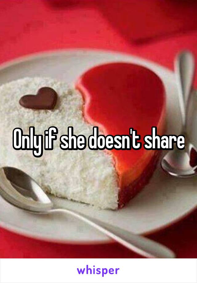 Only if she doesn't share