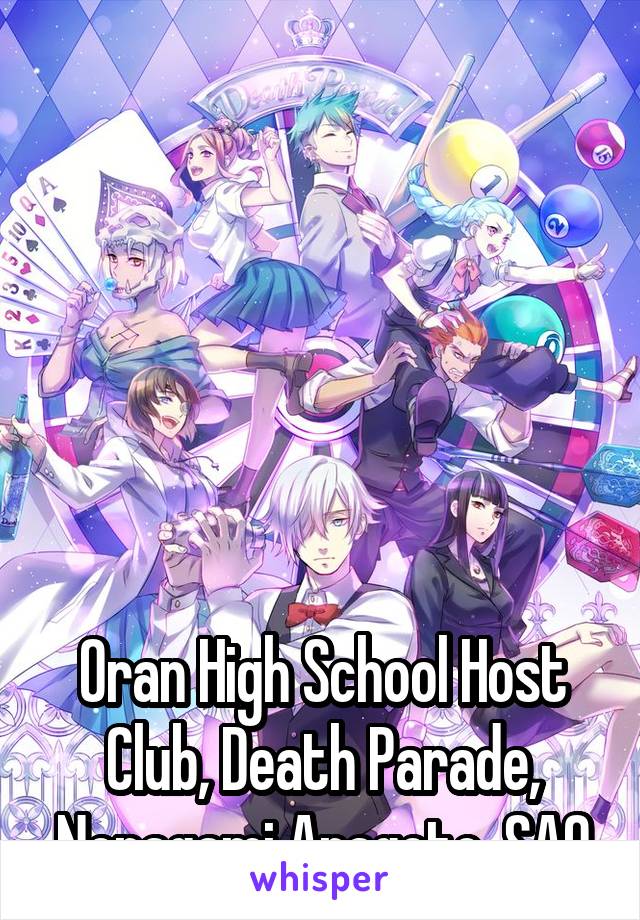 







Oran High School Host Club, Death Parade, Noragami Aragoto, SAO Season 2. 