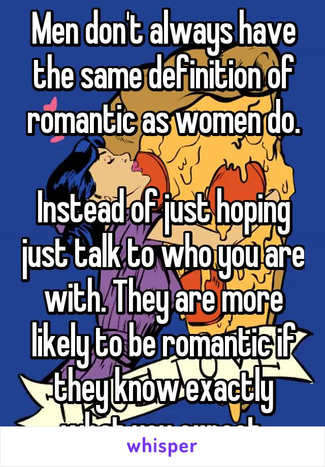 Men don't always have the same definition of romantic as women do.

Instead of just hoping just talk to who you are with. They are more likely to be romantic if they know exactly what you expect.