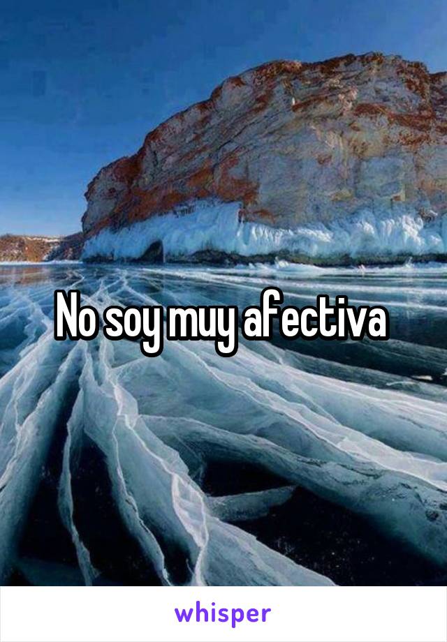 No soy muy afectiva 