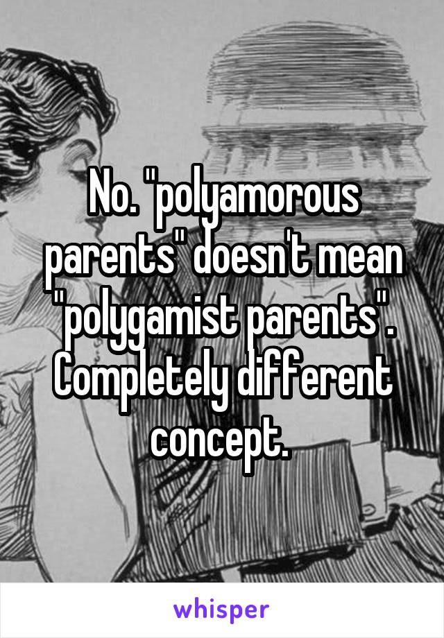 No. "polyamorous parents" doesn't mean "polygamist parents". Completely different concept. 