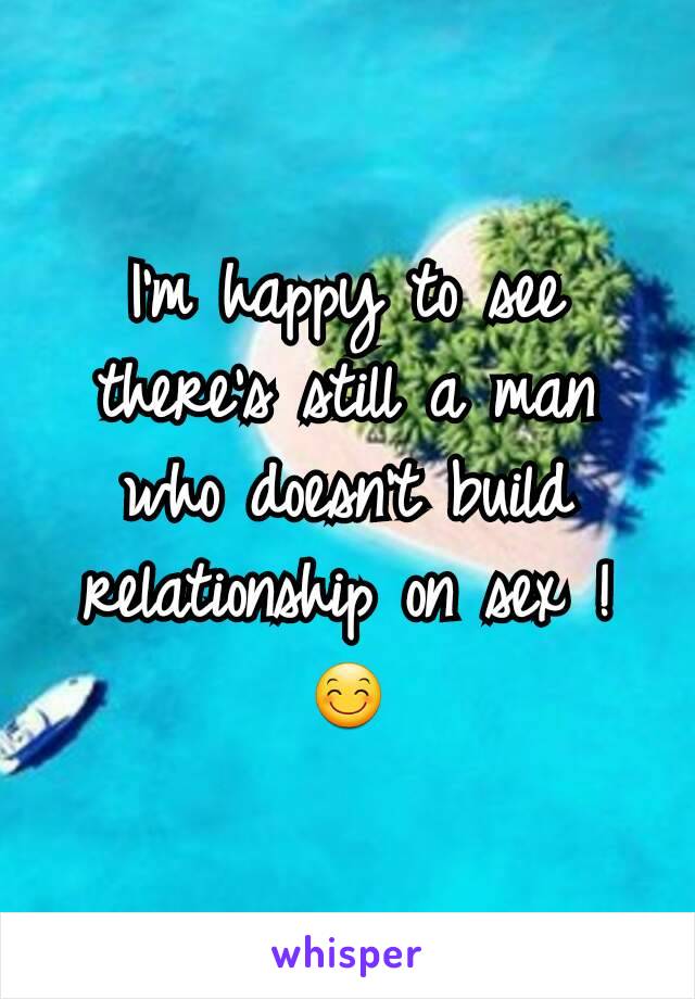 I'm happy to see there's still a man who doesn't build relationship on sex ! 😊