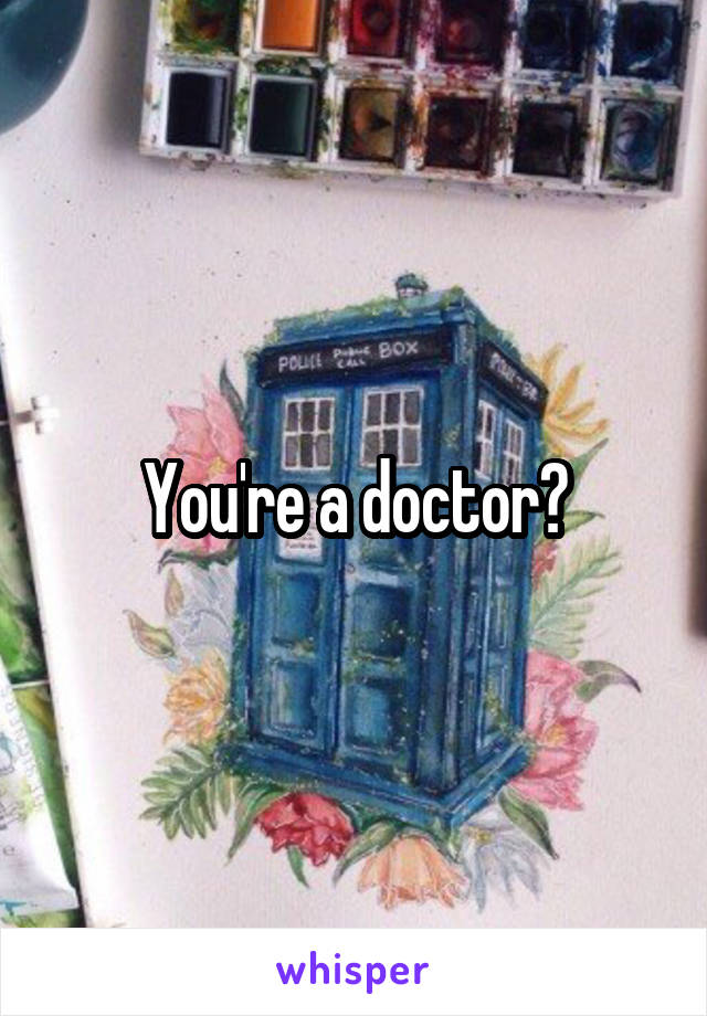 You're a doctor?