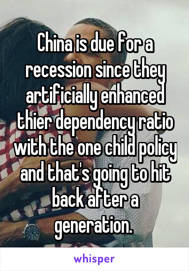 China is due for a recession since they artificially enhanced thier dependency ratio with the one child policy and that's going to hit back after a generation. 