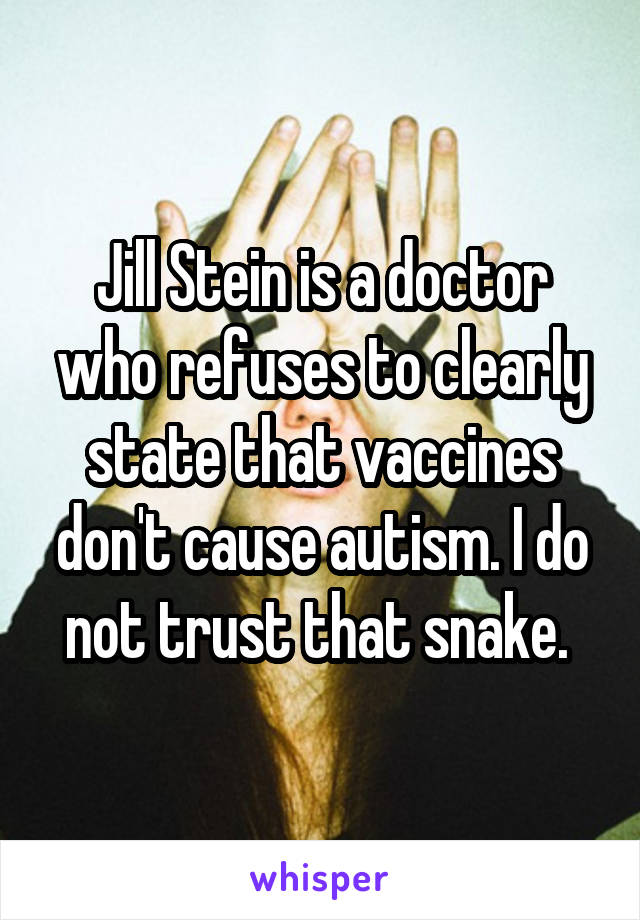 Jill Stein is a doctor who refuses to clearly state that vaccines don't cause autism. I do not trust that snake. 