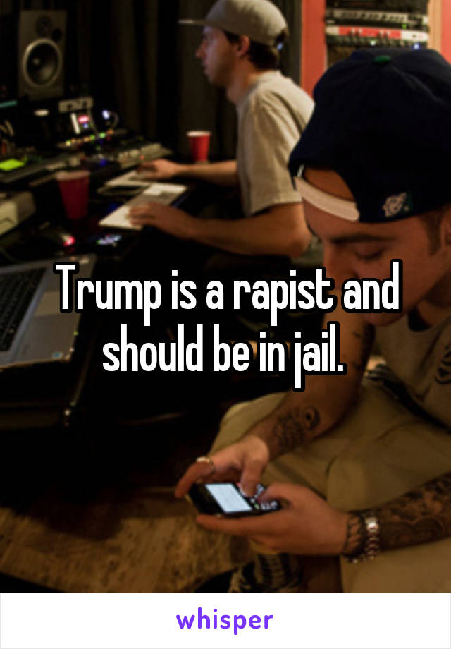 Trump is a rapist and should be in jail. 