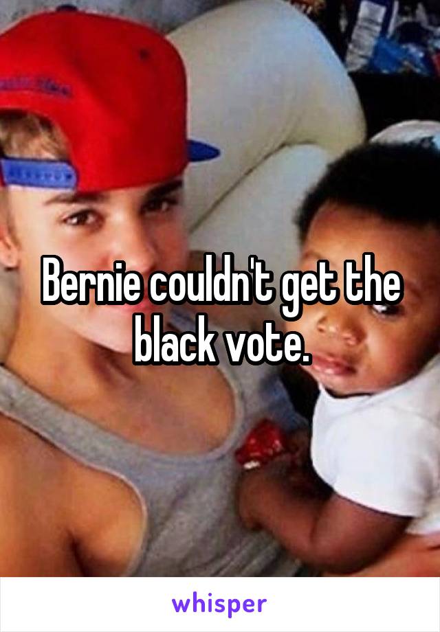 Bernie couldn't get the black vote.