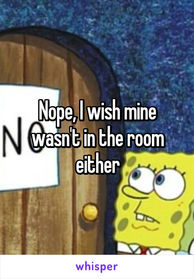 Nope, I wish mine wasn't in the room either