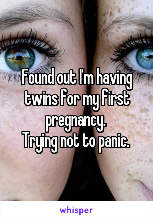 Found out I'm having twins for my first pregnancy. 
Trying not to panic. 