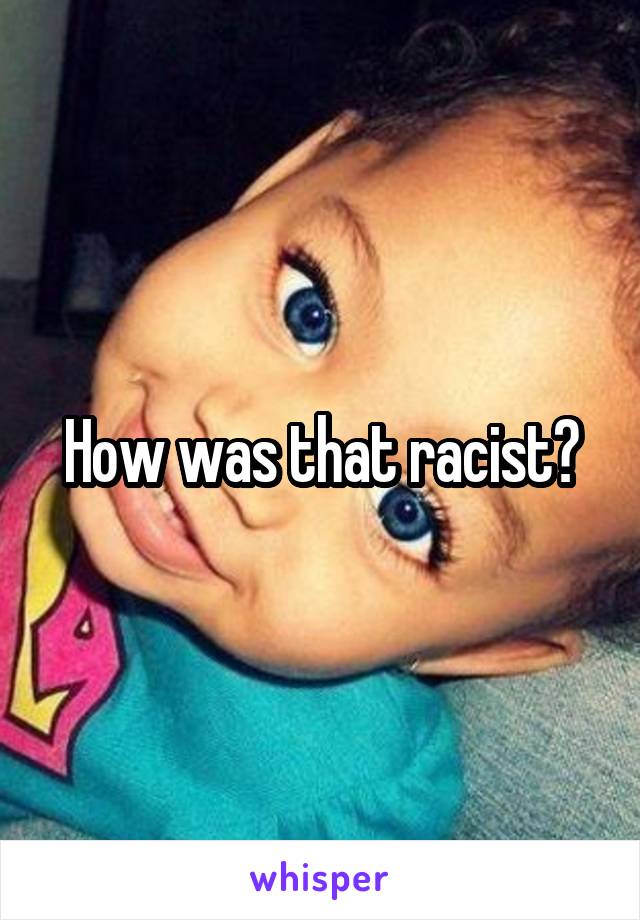 How was that racist?