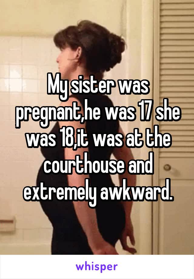 My sister was pregnant,he was 17 she was 18,it was at the courthouse and extremely awkward.