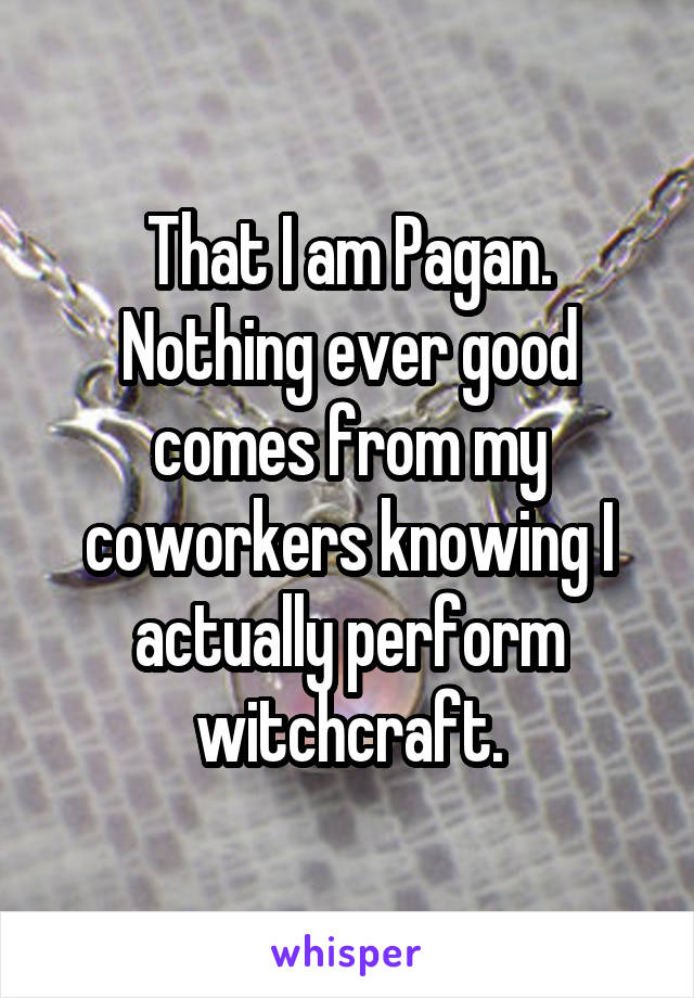 That I am Pagan. Nothing ever good comes from my coworkers knowing I actually perform witchcraft.