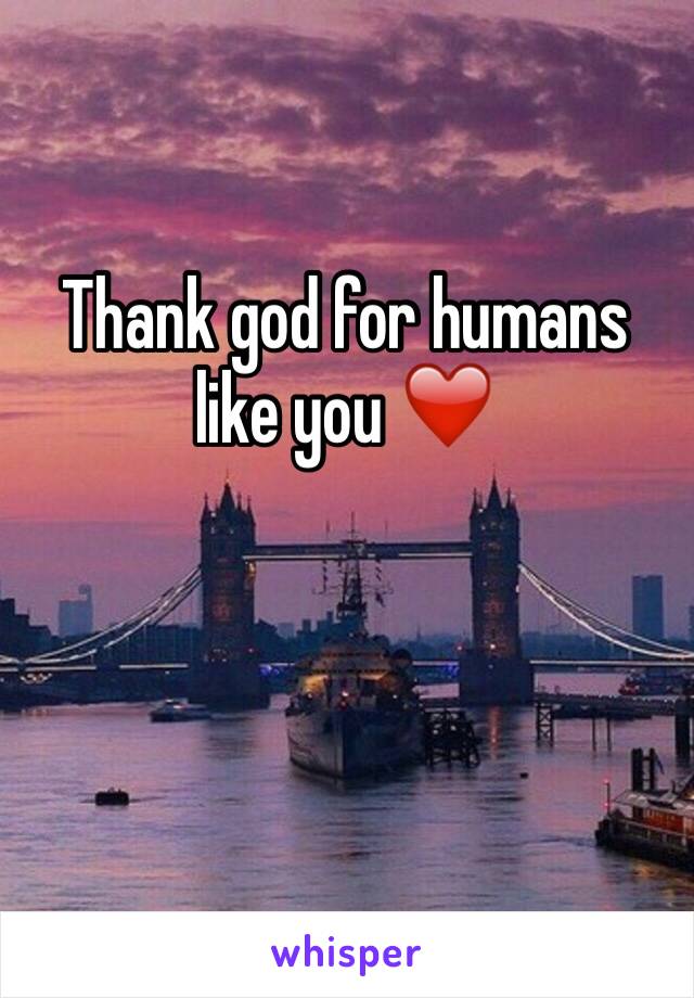 Thank god for humans like you ❤️️