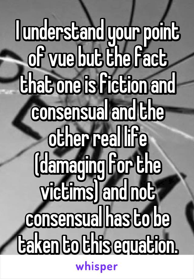 I understand your point of vue but the fact that one is fiction and consensual and the other real life (damaging for the victims) and not consensual has to be taken to this equation.