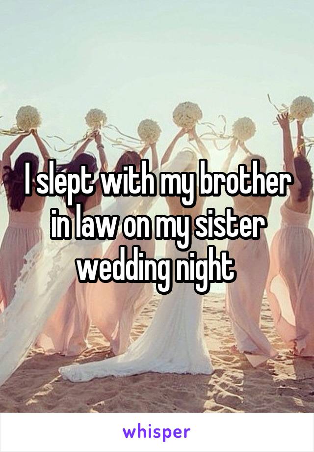 I slept with my brother in law on my sister wedding night 