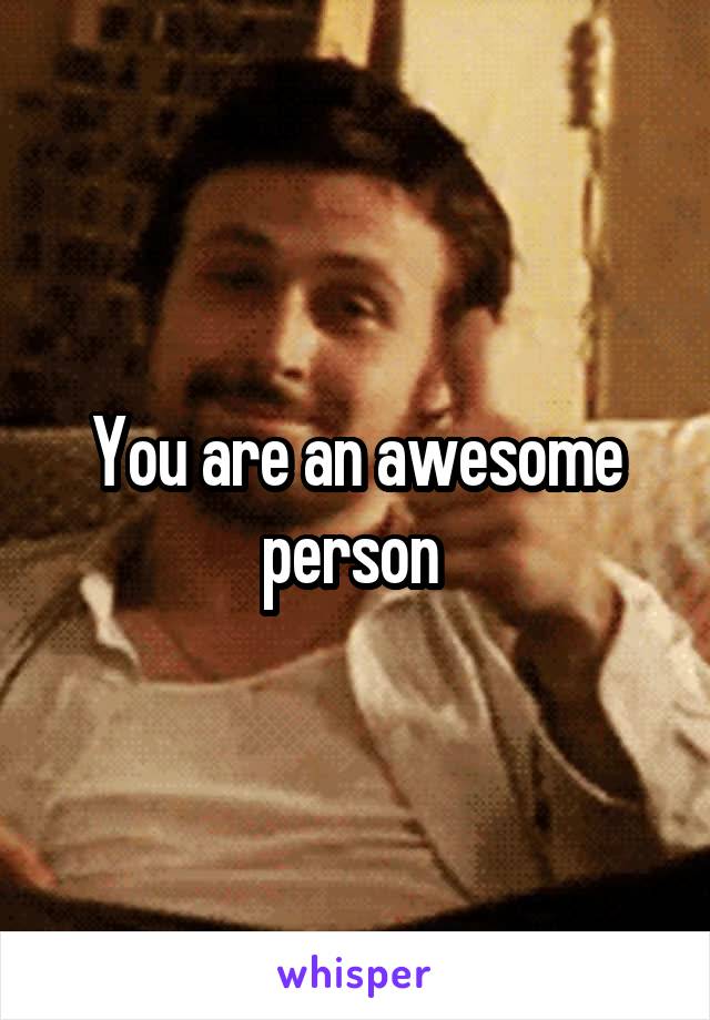 You are an awesome person 