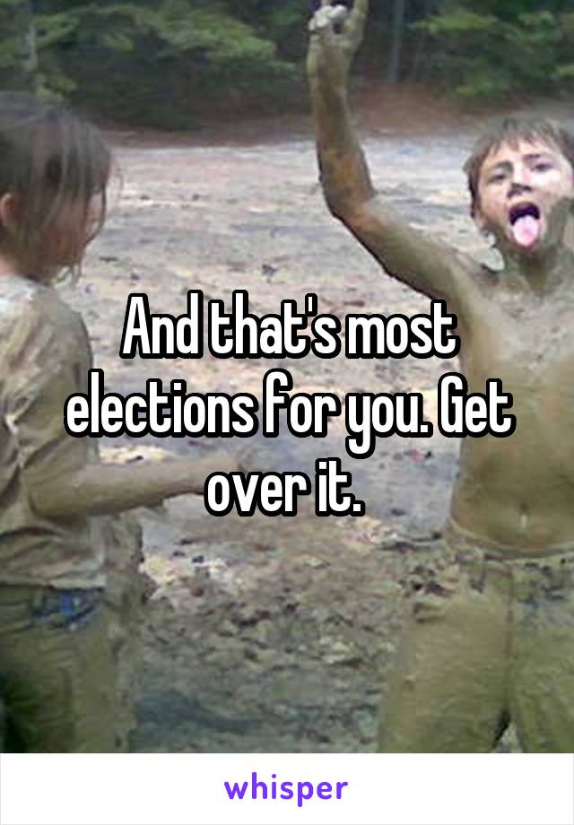 And that's most elections for you. Get over it. 