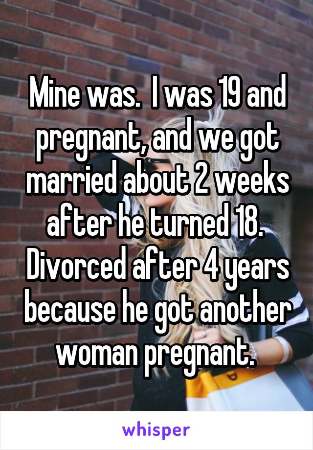 Mine was.  I was 19 and pregnant, and we got married about 2 weeks after he turned 18.  Divorced after 4 years because he got another woman pregnant. 