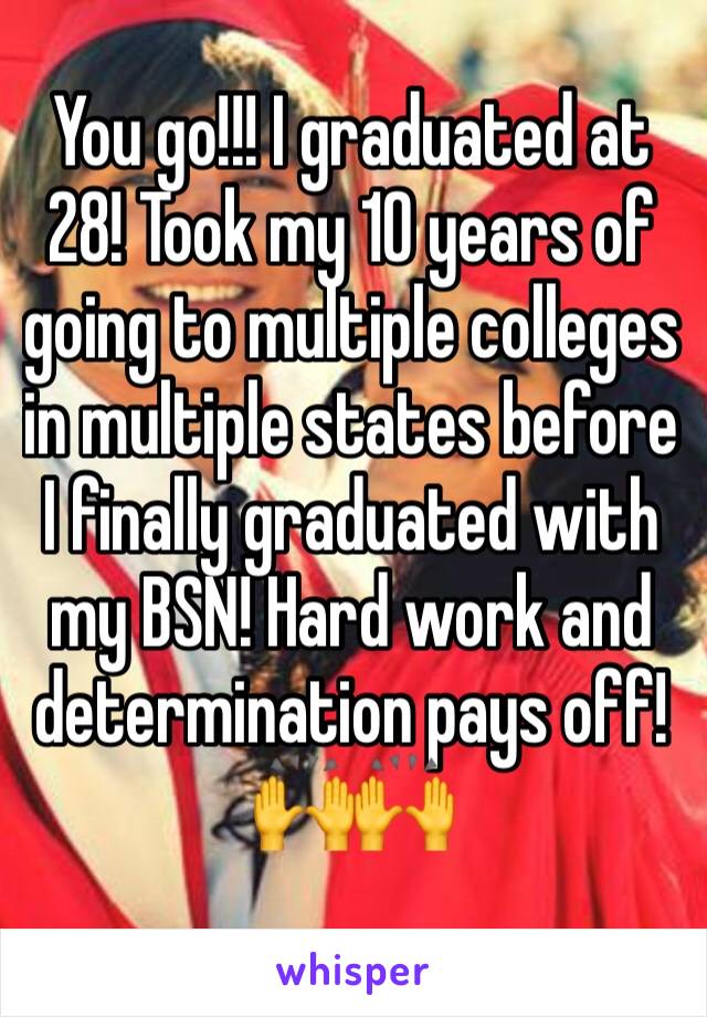 You go!!! I graduated at 28! Took my 10 years of going to multiple colleges in multiple states before I finally graduated with my BSN! Hard work and determination pays off! 
🙌🙌