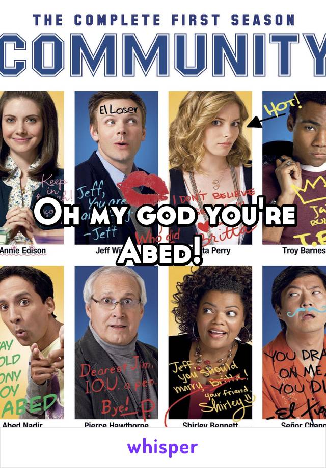 Oh my god you're Abed! 