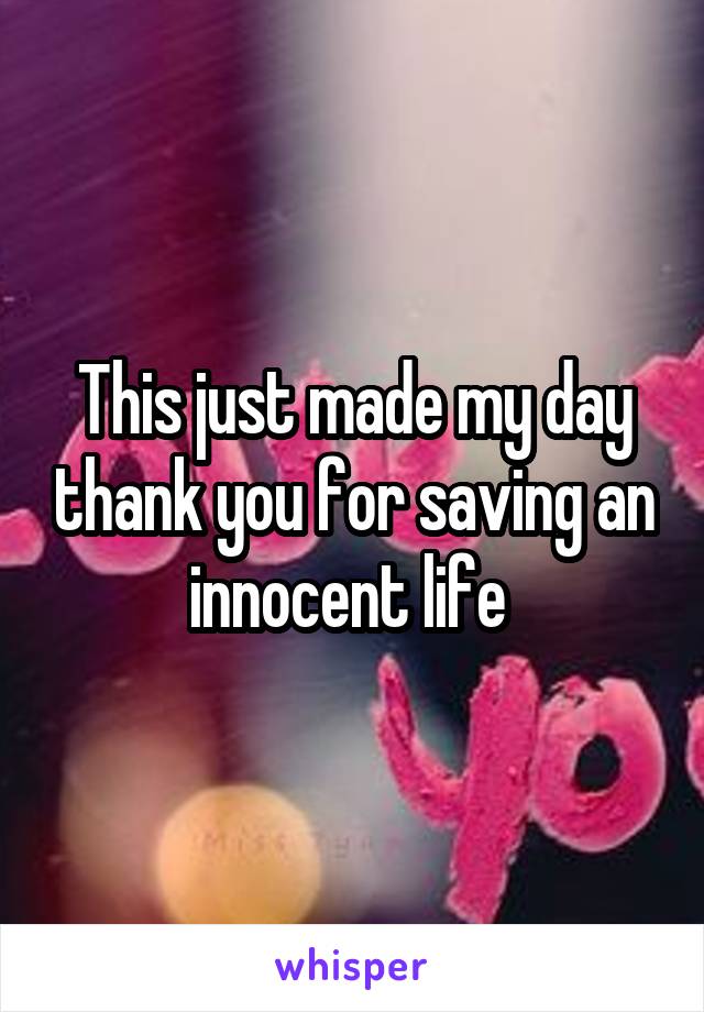 This just made my day thank you for saving an innocent life 