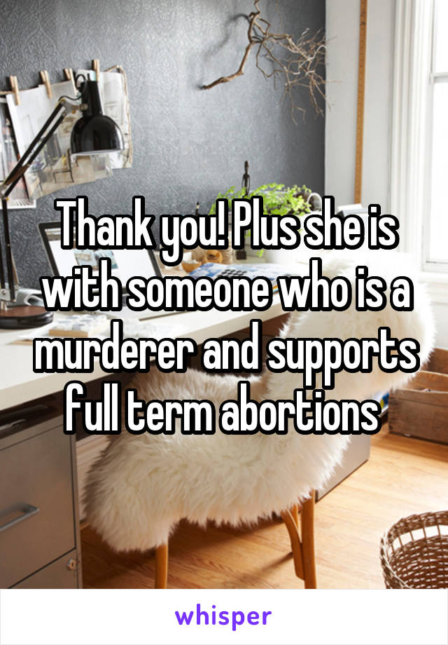 Thank you! Plus she is with someone who is a murderer and supports full term abortions 