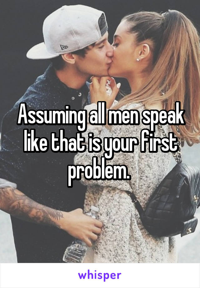 Assuming all men speak like that is your first problem. 