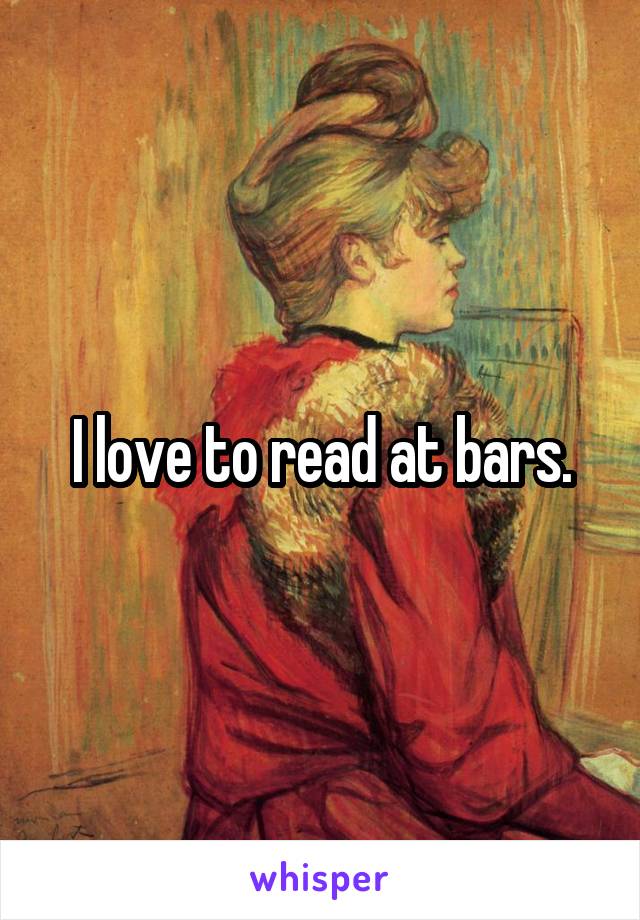 I love to read at bars.