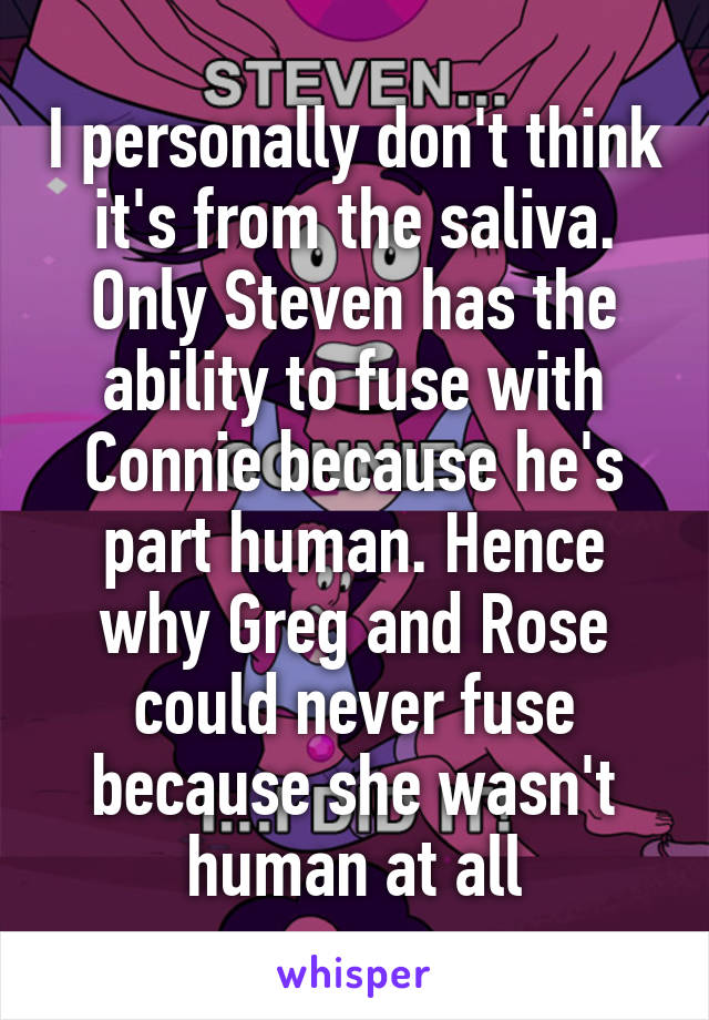 I personally don't think it's from the saliva. Only Steven has the ability to fuse with Connie because he's part human. Hence why Greg and Rose could never fuse because she wasn't human at all