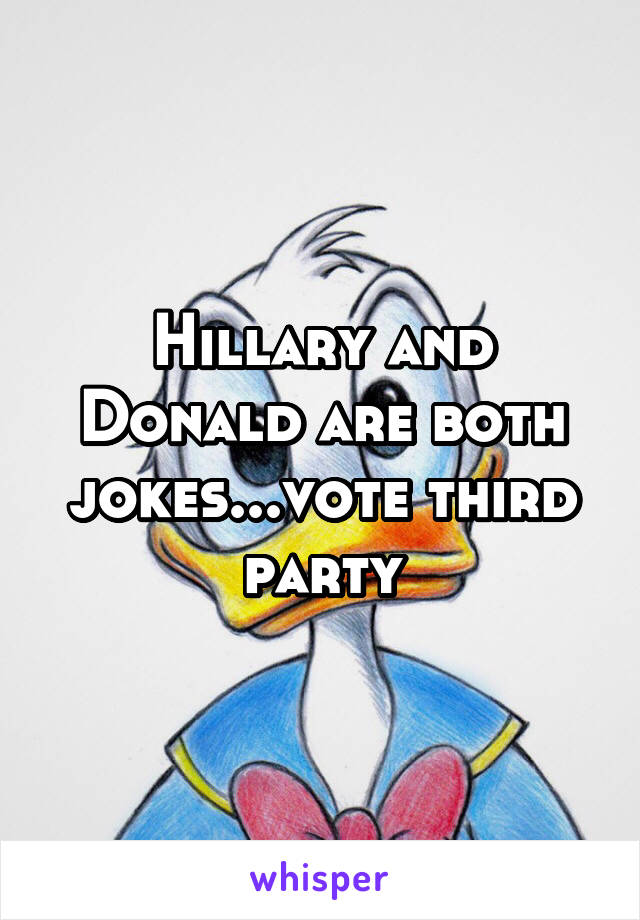 Hillary and Donald are both jokes...vote third party