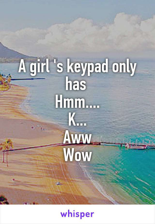 A girl 's keypad only has 
Hmm....
K...
Aww
Wow
