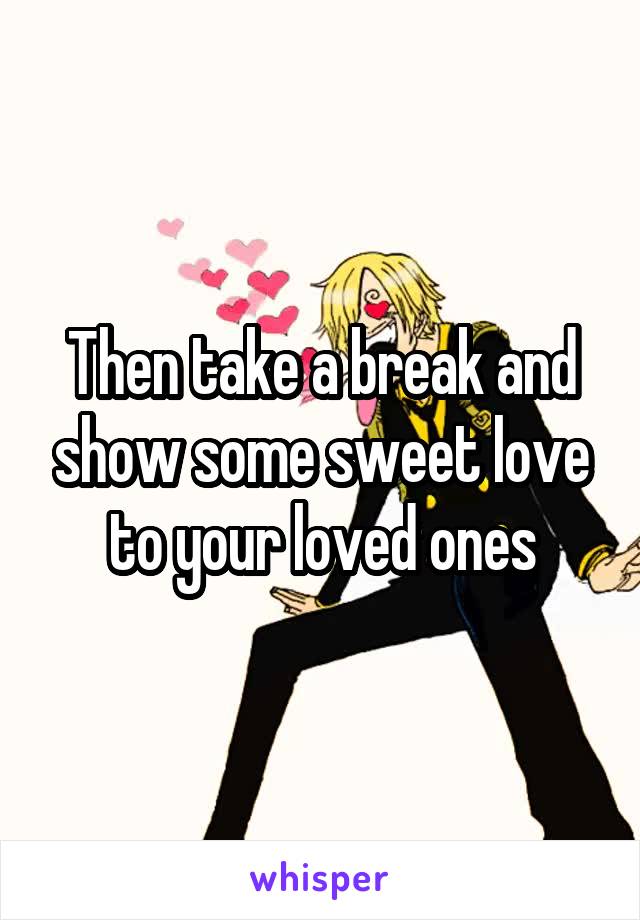 Then take a break and show some sweet love to your loved ones