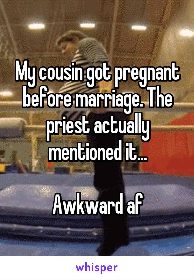 My cousin got pregnant before marriage. The priest actually mentioned it...

Awkward af