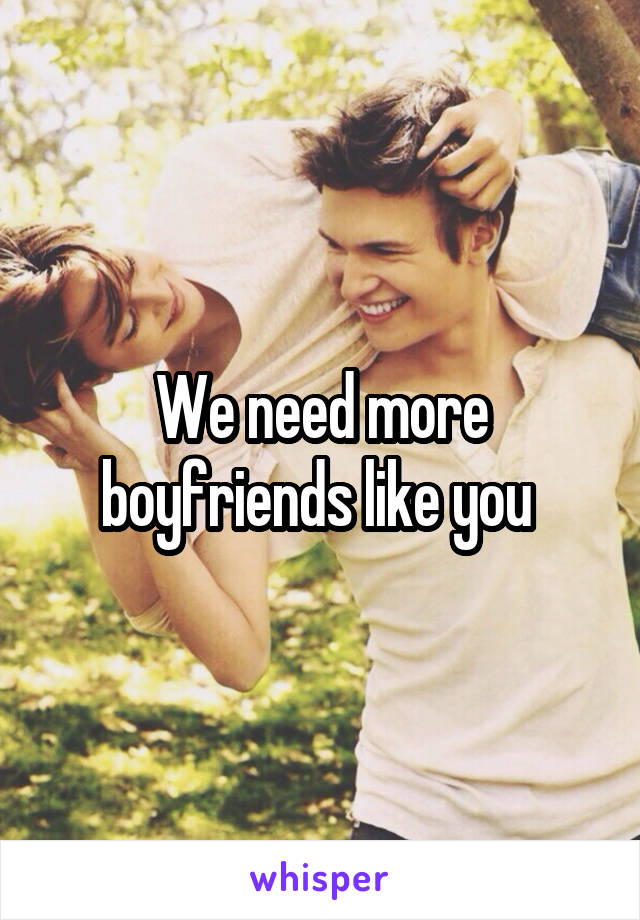 We need more boyfriends like you 