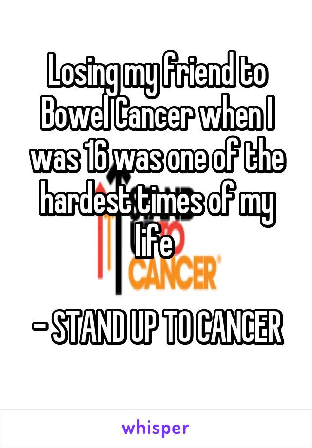 Losing my friend to Bowel Cancer when I was 16 was one of the hardest times of my life 

- STAND UP TO CANCER

