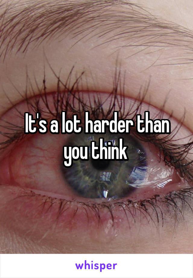 It's a lot harder than you think 