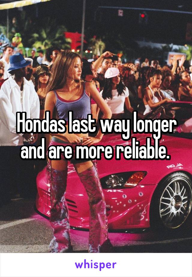 Hondas last way longer and are more reliable. 