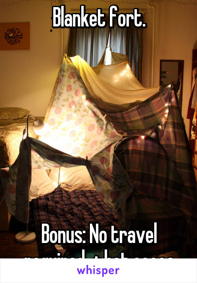 Blanket fort.







Bonus: No travel required. + hot cocoa