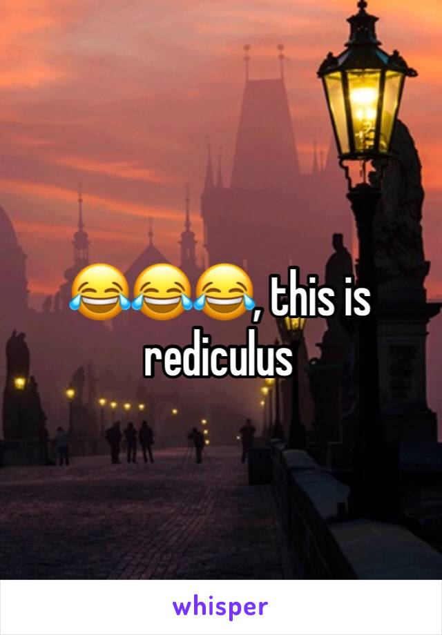 😂😂😂, this is rediculus