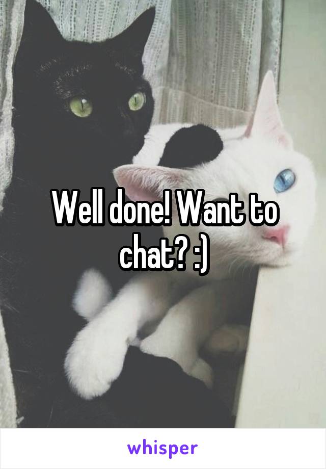 Well done! Want to chat? :)