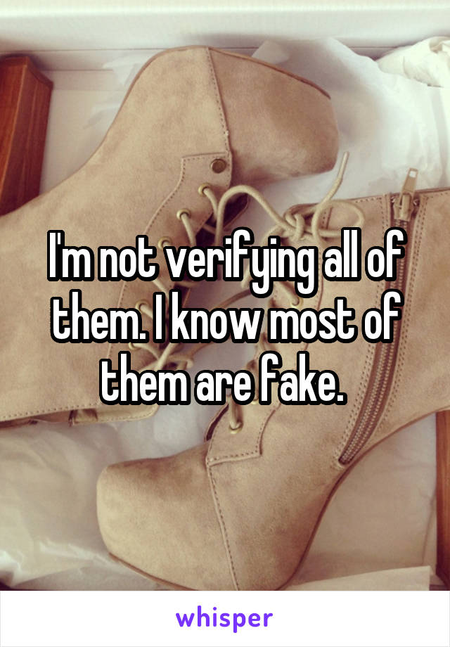 I'm not verifying all of them. I know most of them are fake. 