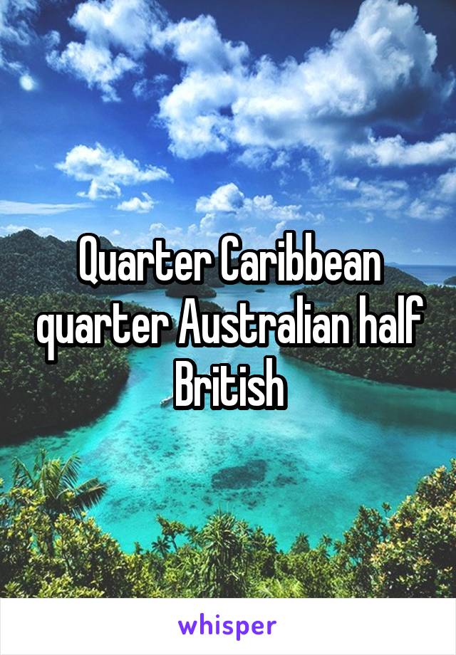 Quarter Caribbean quarter Australian half British